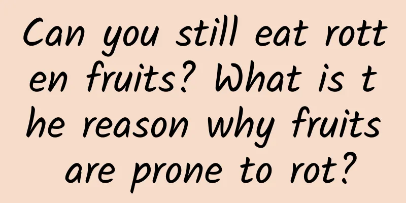 Can you still eat rotten fruits? What is the reason why fruits are prone to rot?