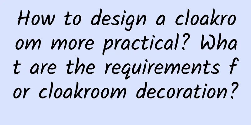 How to design a cloakroom more practical? What are the requirements for cloakroom decoration?