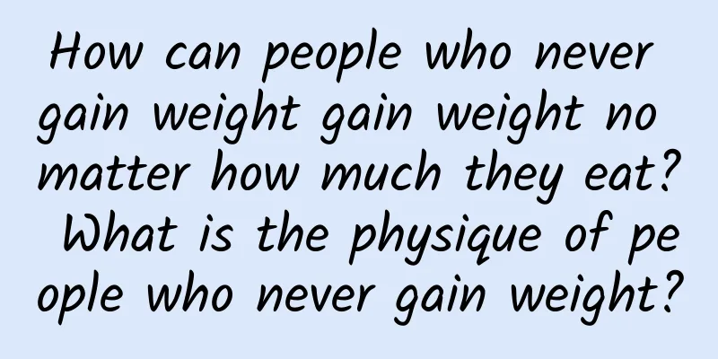 How can people who never gain weight gain weight no matter how much they eat? What is the physique of people who never gain weight?