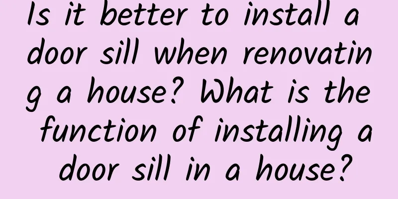 Is it better to install a door sill when renovating a house? What is the function of installing a door sill in a house?