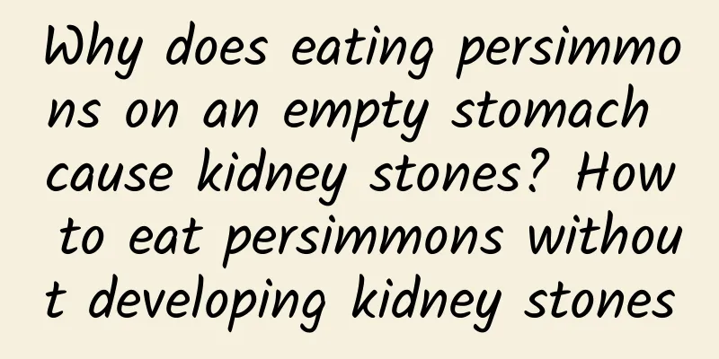 Why does eating persimmons on an empty stomach cause kidney stones? How to eat persimmons without developing kidney stones