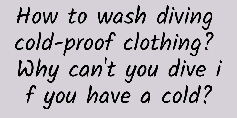 How to wash diving cold-proof clothing? Why can't you dive if you have a cold?