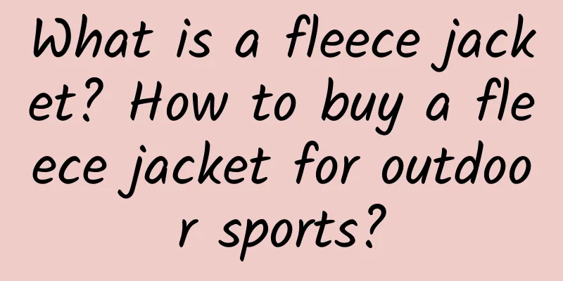 What is a fleece jacket? How to buy a fleece jacket for outdoor sports?