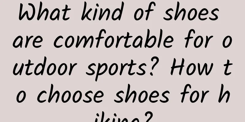What kind of shoes are comfortable for outdoor sports? How to choose shoes for hiking?