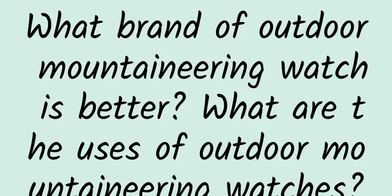 What brand of outdoor mountaineering watch is better? What are the uses of outdoor mountaineering watches?