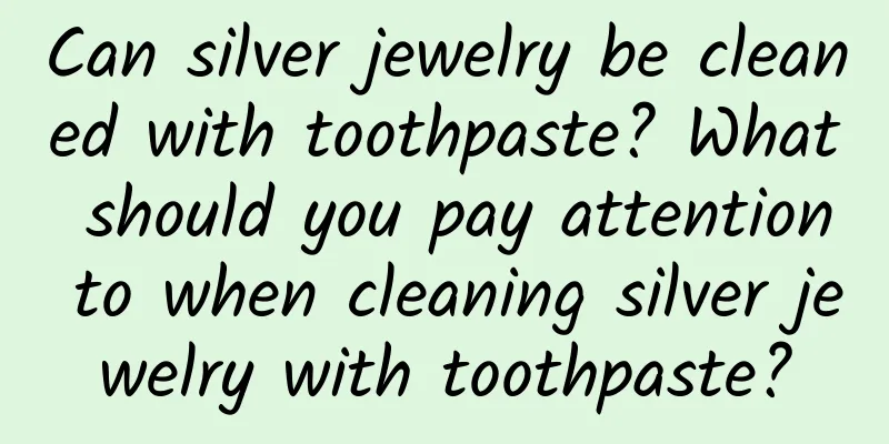 Can silver jewelry be cleaned with toothpaste? What should you pay attention to when cleaning silver jewelry with toothpaste?