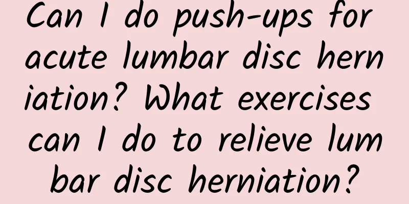 Can I do push-ups for acute lumbar disc herniation? What exercises can I do to relieve lumbar disc herniation?