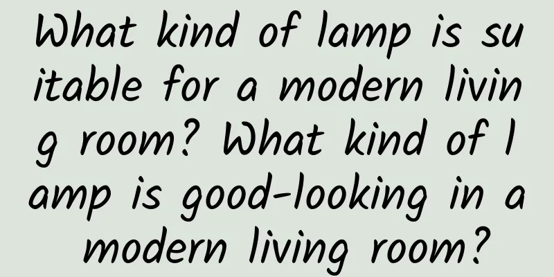 What kind of lamp is suitable for a modern living room? What kind of lamp is good-looking in a modern living room?