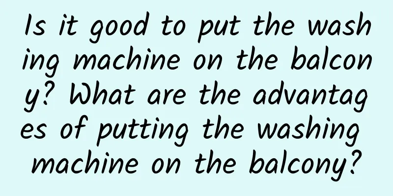 Is it good to put the washing machine on the balcony? What are the advantages of putting the washing machine on the balcony?