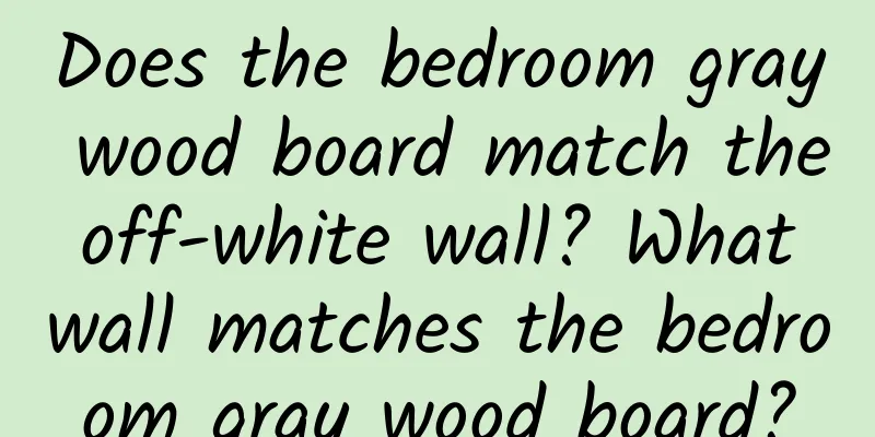 Does the bedroom gray wood board match the off-white wall? What wall matches the bedroom gray wood board?