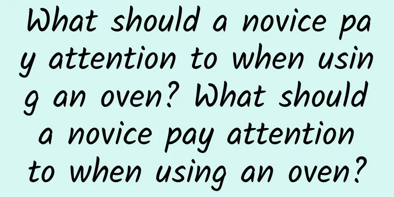 What should a novice pay attention to when using an oven? What should a novice pay attention to when using an oven?