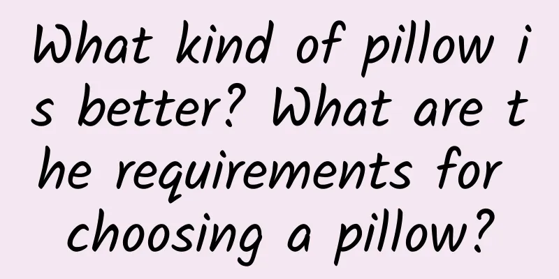 What kind of pillow is better? What are the requirements for choosing a pillow?