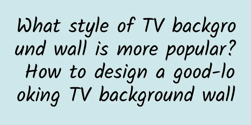 What style of TV background wall is more popular? How to design a good-looking TV background wall