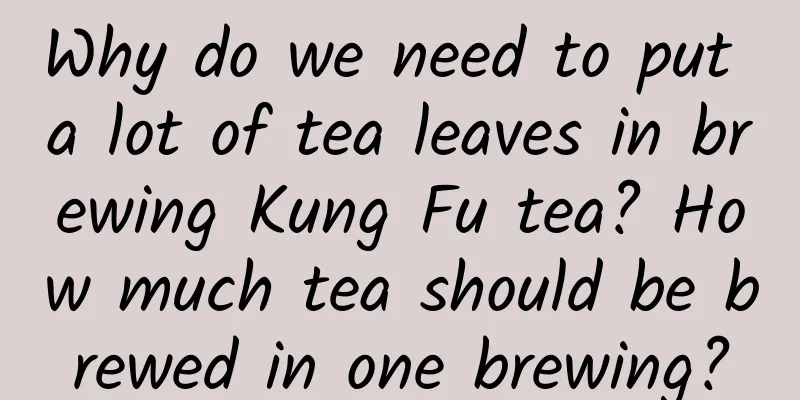 Why do we need to put a lot of tea leaves in brewing Kung Fu tea? How much tea should be brewed in one brewing?