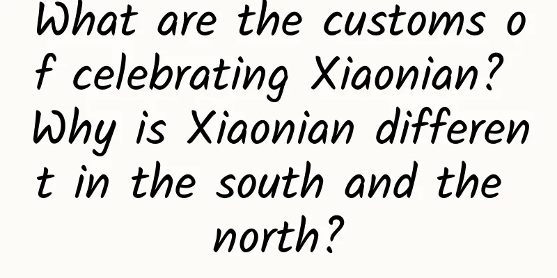 What are the customs of celebrating Xiaonian? Why is Xiaonian different in the south and the north?