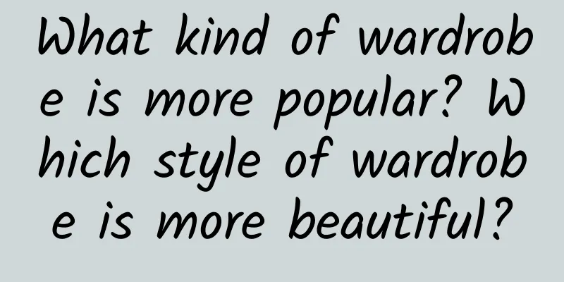 What kind of wardrobe is more popular? Which style of wardrobe is more beautiful?