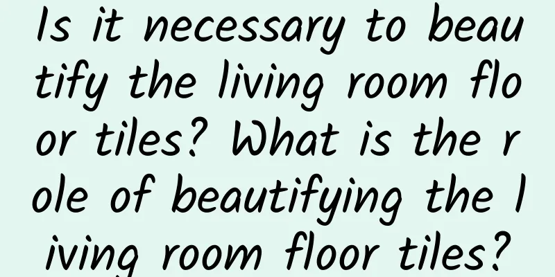 Is it necessary to beautify the living room floor tiles? What is the role of beautifying the living room floor tiles?