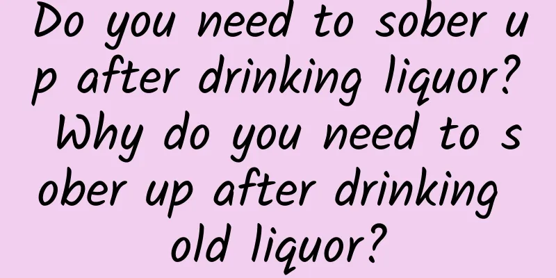 Do you need to sober up after drinking liquor? Why do you need to sober up after drinking old liquor?
