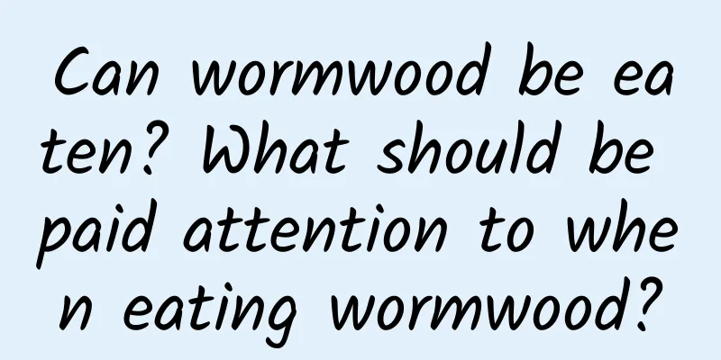Can wormwood be eaten? What should be paid attention to when eating wormwood?