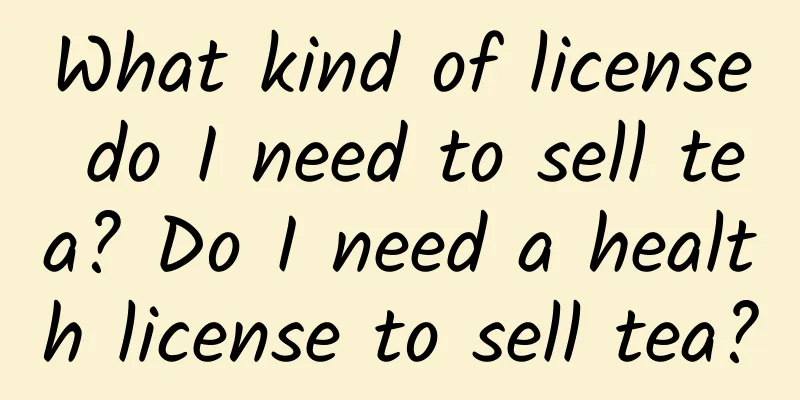 What kind of license do I need to sell tea? Do I need a health license to sell tea?