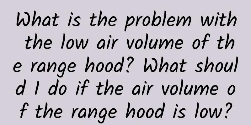 What is the problem with the low air volume of the range hood? What should I do if the air volume of the range hood is low?