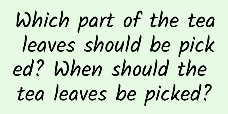 Which part of the tea leaves should be picked? When should the tea leaves be picked?