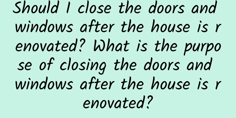 Should I close the doors and windows after the house is renovated? What is the purpose of closing the doors and windows after the house is renovated?