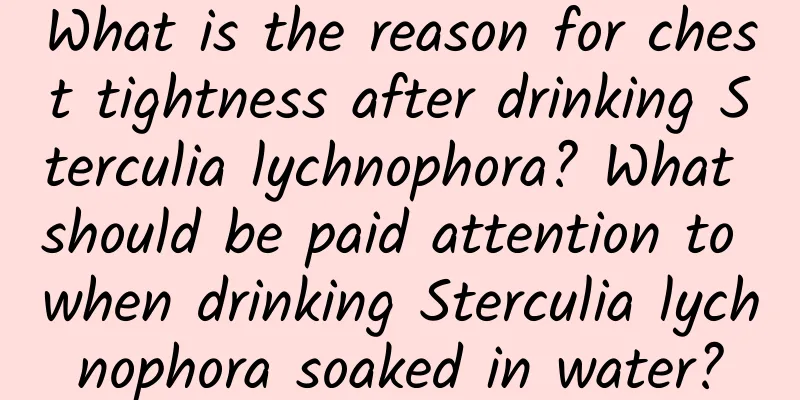 What is the reason for chest tightness after drinking Sterculia lychnophora? What should be paid attention to when drinking Sterculia lychnophora soaked in water?