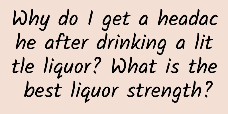 Why do I get a headache after drinking a little liquor? What is the best liquor strength?