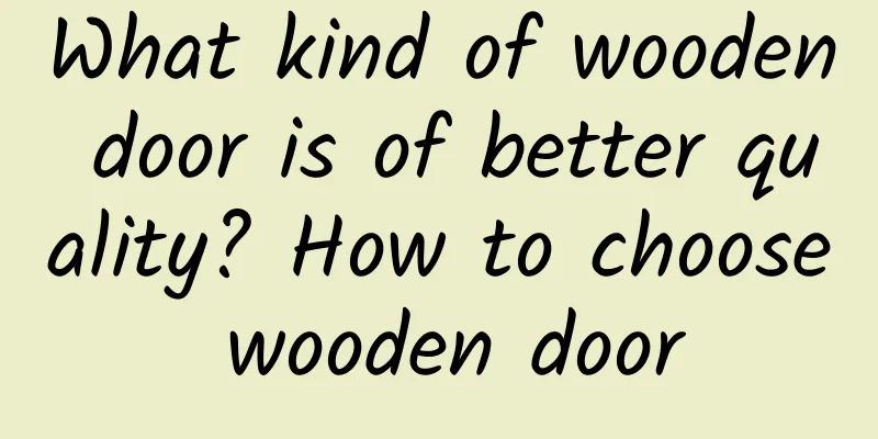 What kind of wooden door is of better quality? How to choose wooden door