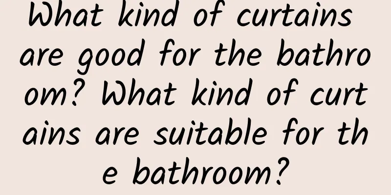 What kind of curtains are good for the bathroom? What kind of curtains are suitable for the bathroom?