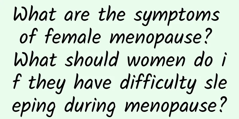 What are the symptoms of female menopause? What should women do if they have difficulty sleeping during menopause?