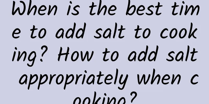 When is the best time to add salt to cooking? How to add salt appropriately when cooking?