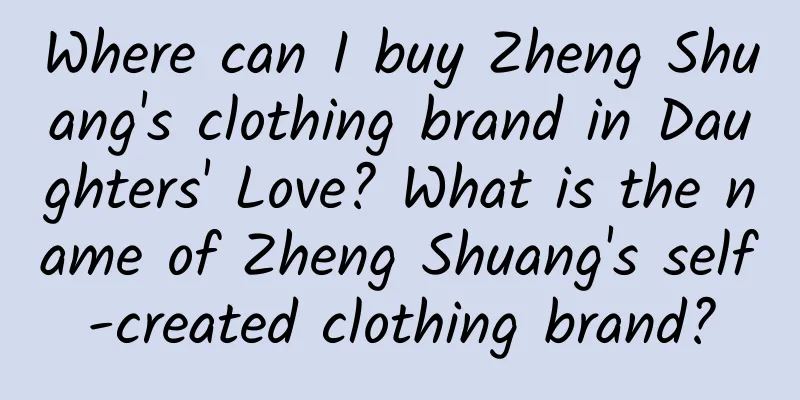 Where can I buy Zheng Shuang's clothing brand in Daughters' Love? What is the name of Zheng Shuang's self-created clothing brand?