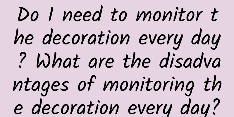 Do I need to monitor the decoration every day? What are the disadvantages of monitoring the decoration every day?