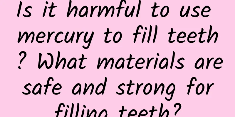Is it harmful to use mercury to fill teeth? What materials are safe and strong for filling teeth?