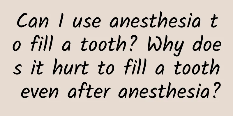 Can I use anesthesia to fill a tooth? Why does it hurt to fill a tooth even after anesthesia?