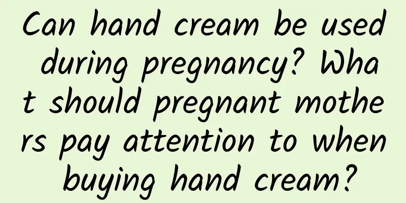 Can hand cream be used during pregnancy? What should pregnant mothers pay attention to when buying hand cream?