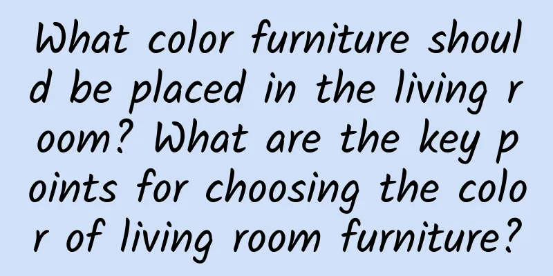 What color furniture should be placed in the living room? What are the key points for choosing the color of living room furniture?