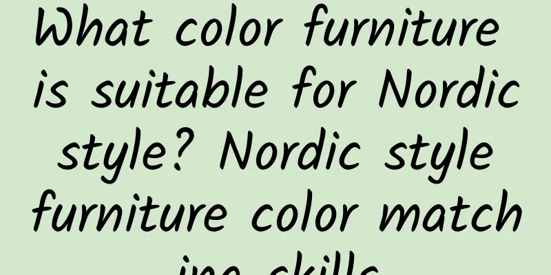 What color furniture is suitable for Nordic style? Nordic style furniture color matching skills