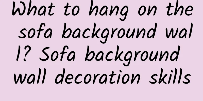 What to hang on the sofa background wall? Sofa background wall decoration skills