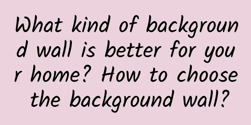 What kind of background wall is better for your home? How to choose the background wall?