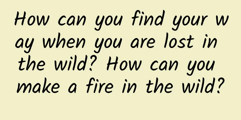 How can you find your way when you are lost in the wild? How can you make a fire in the wild?