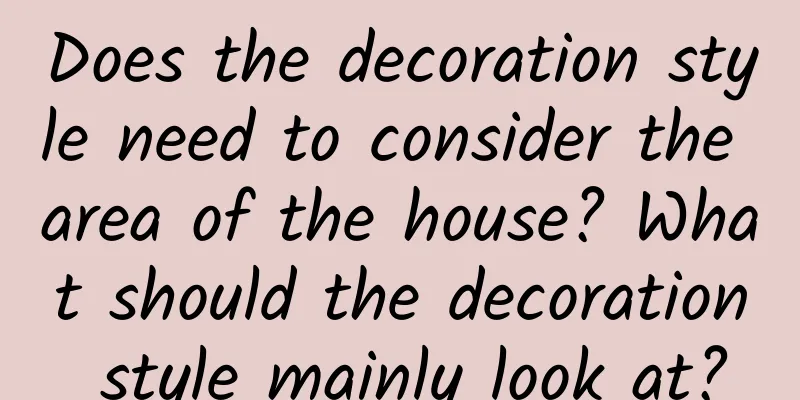 Does the decoration style need to consider the area of ​​the house? What should the decoration style mainly look at?