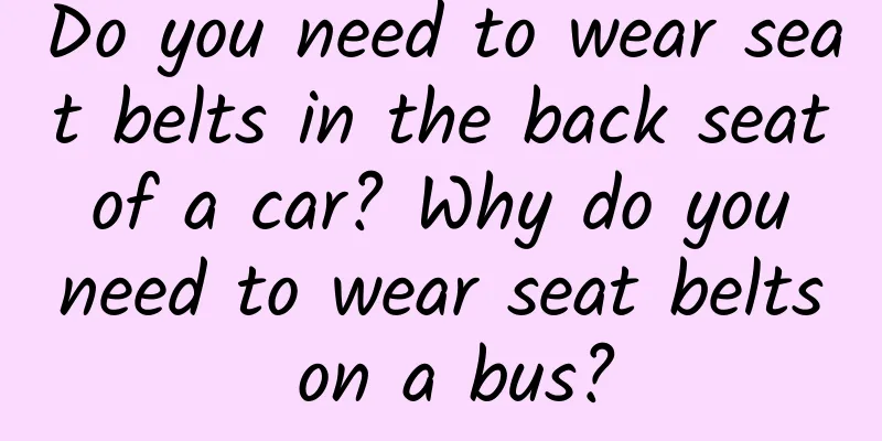 Do you need to wear seat belts in the back seat of a car? Why do you need to wear seat belts on a bus?