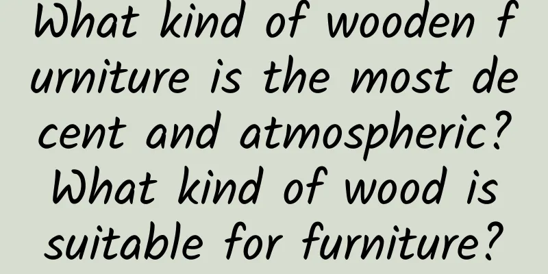What kind of wooden furniture is the most decent and atmospheric? What kind of wood is suitable for furniture?