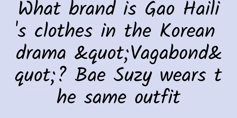 What brand is Gao Haili's clothes in the Korean drama "Vagabond"? Bae Suzy wears the same outfit