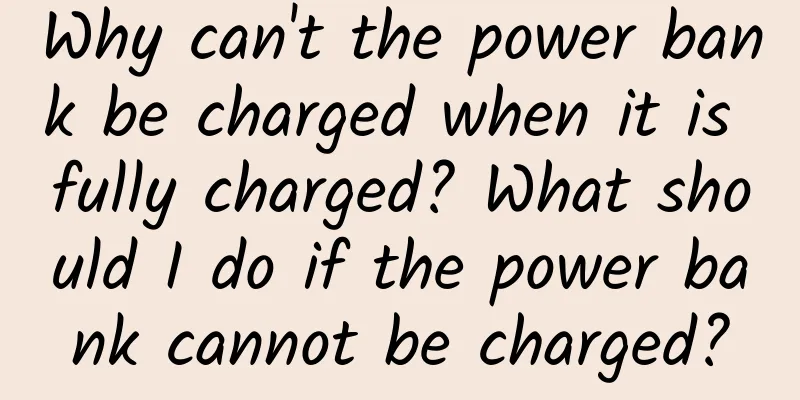 Why can't the power bank be charged when it is fully charged? What should I do if the power bank cannot be charged?