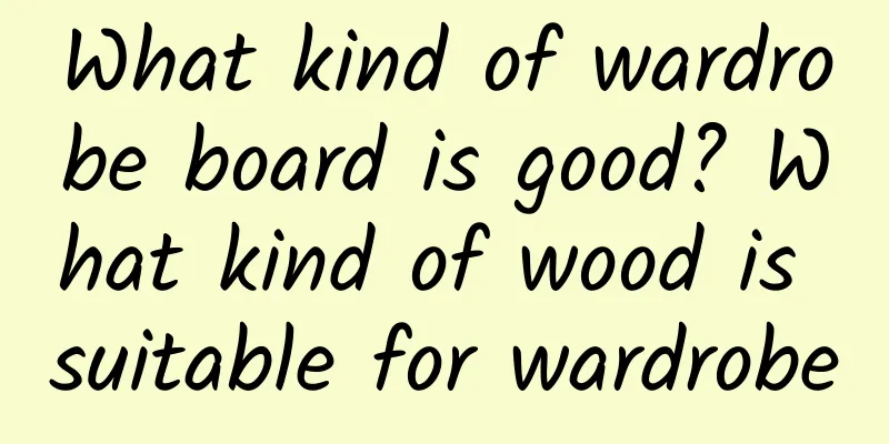 What kind of wardrobe board is good? What kind of wood is suitable for wardrobe