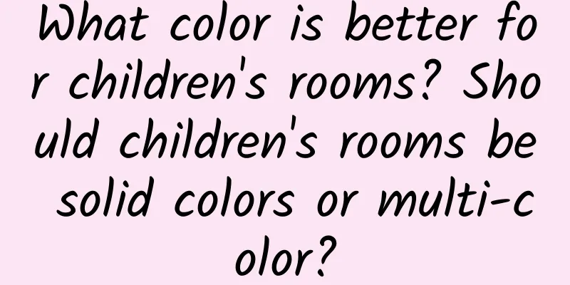 What color is better for children's rooms? Should children's rooms be solid colors or multi-color?